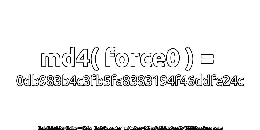 md4( force0 ) = 0db983b4c3fb5fa8383194f46ddfe24c | unHash.co