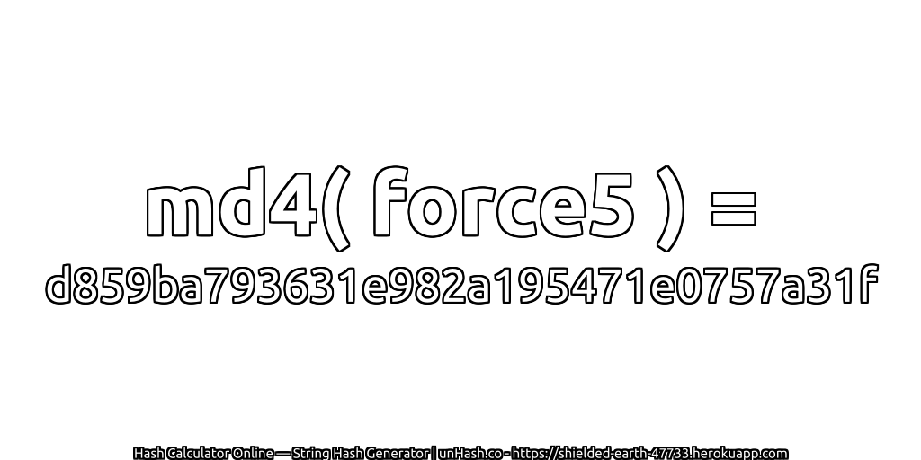 md4( force5 ) = d859ba793631e982a195471e0757a31f | unHash.co