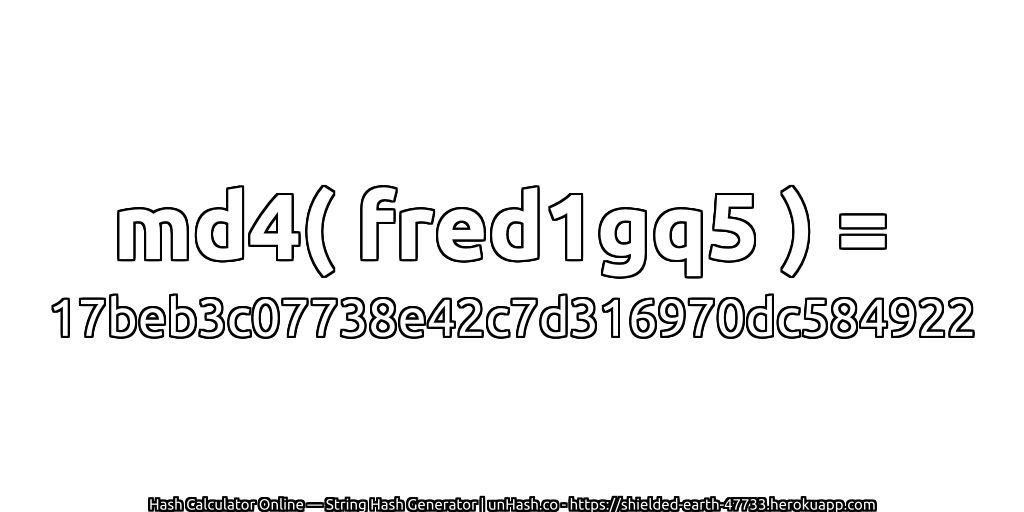 md4( fred1gq5 ) = 17beb3c07738e42c7d316970dc584922 | unHash.co