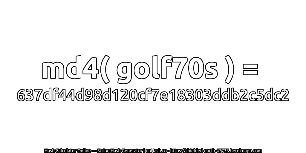 md4( golf70s ) = 637df44d98d120cf7e18303ddb2c5dc2 | unHash.co