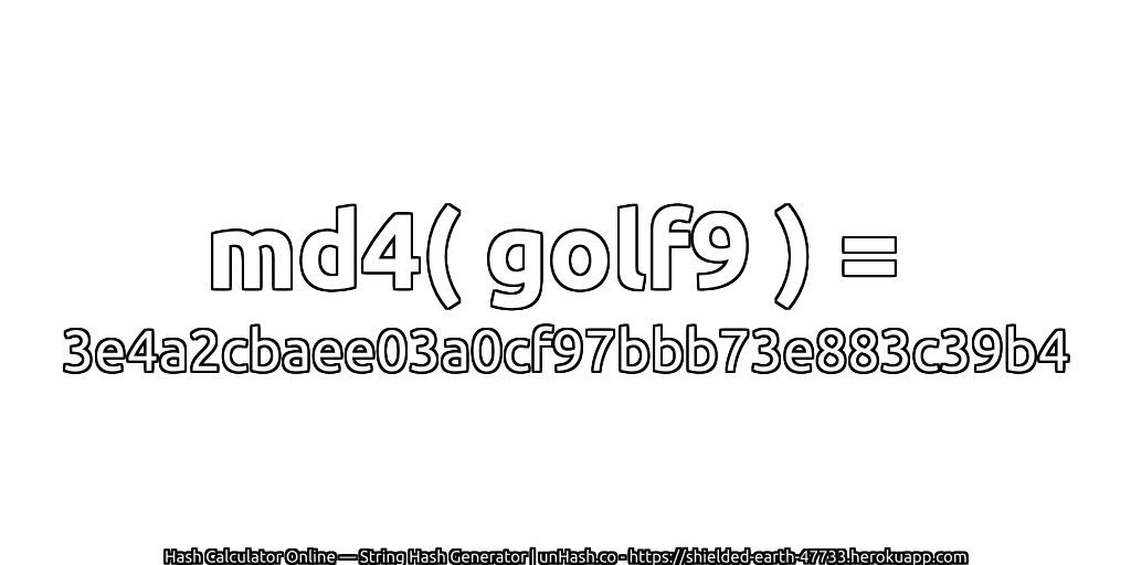 md4( golf9 ) = 3e4a2cbaee03a0cf97bbb73e883c39b4 | unHash.co