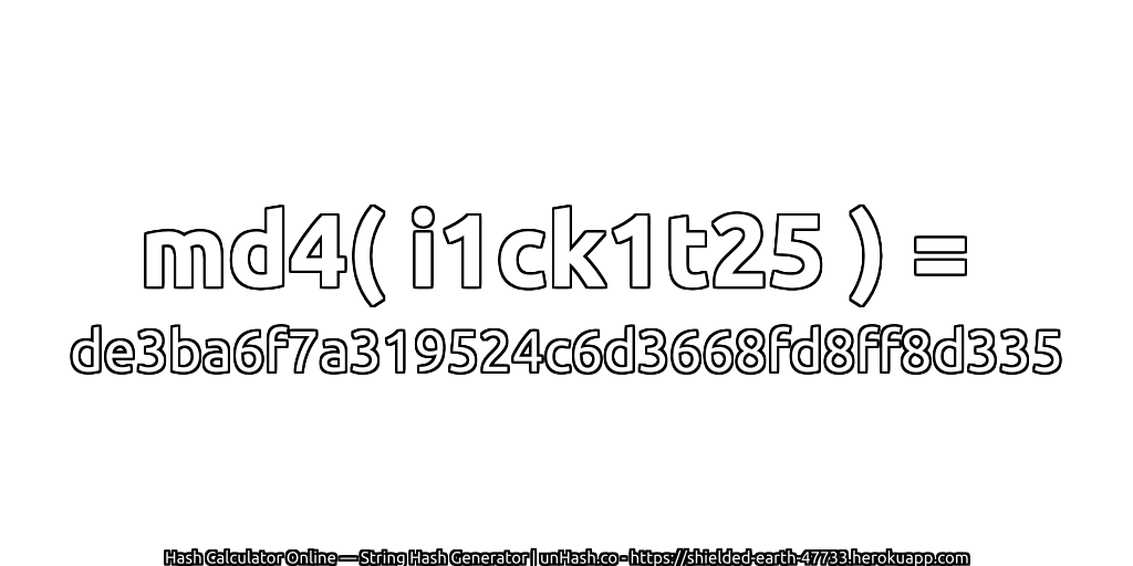 md4( i1ck1t25 ) = de3ba6f7a319524c6d3668fd8ff8d335 | unHash.co
