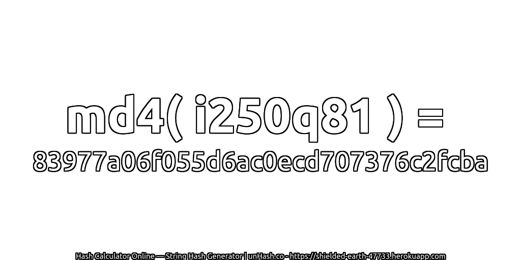 md4( i250q81 ) = 83977a06f055d6ac0ecd707376c2fcba | unHash.co