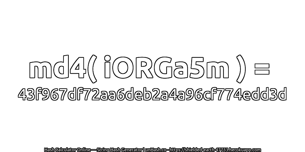 md4( iORGa5m ) = 43f967df72aa6deb2a4a96cf774edd3d | unHash.co