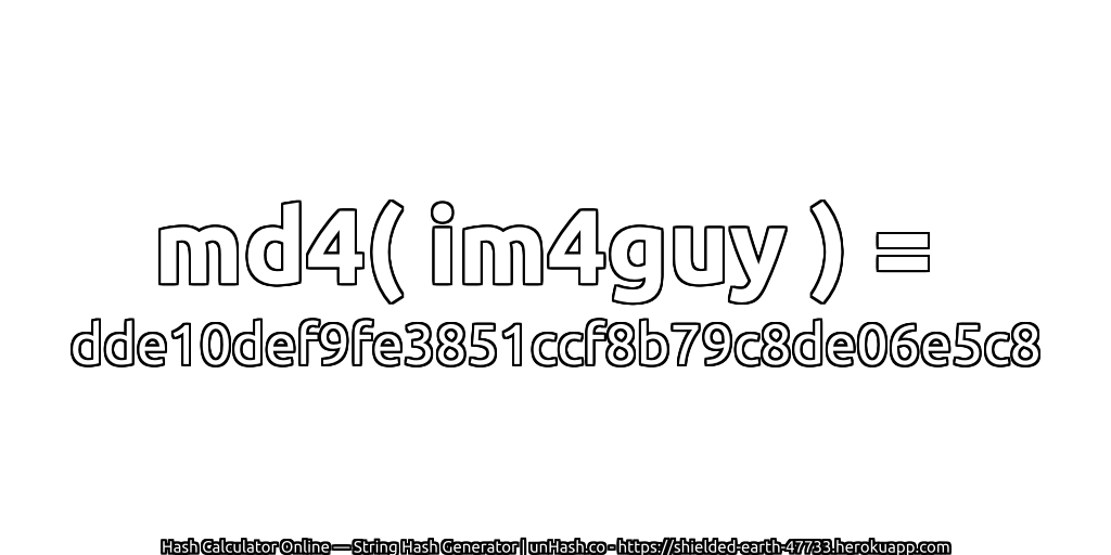 md4( im4guy ) = dde10def9fe3851ccf8b79c8de06e5c8 | unHash.co