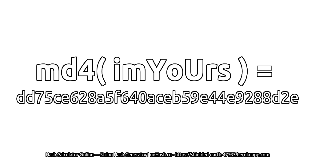 md4( imYoUrs ) = dd75ce628a5f640aceb59e44e9288d2e | unHash.co