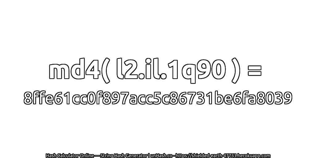 md4( l2.il.1q90 ) = 8ffe61cc0f897acc5c86731be6fa8039 | unHash.co