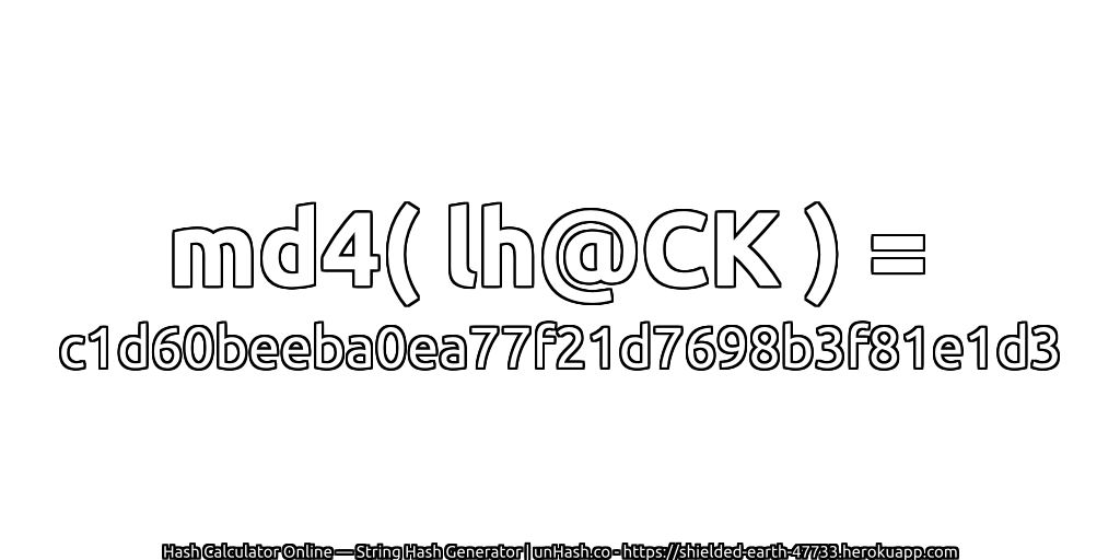 md4( lh@CK ) = c1d60beeba0ea77f21d7698b3f81e1d3 | unHash.co