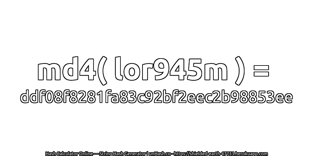 md4( lor945m ) = ddf08f8281fa83c92bf2eec2b98853ee | unHash.co