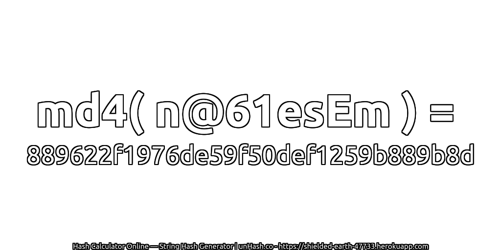 md4( n@61esEm ) = 889622f1976de59f50def1259b889b8d | unHash.co