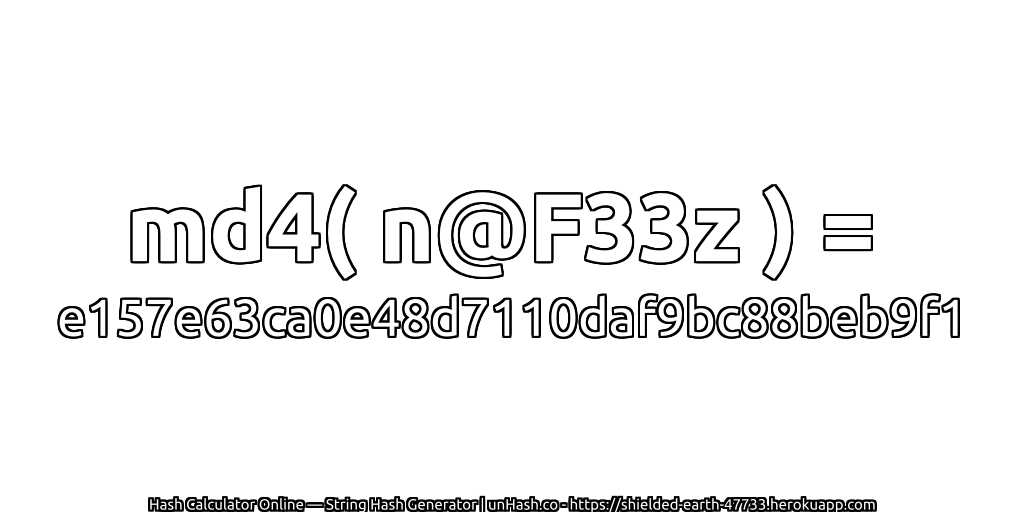 md4( n@F33z ) = e157e63ca0e48d7110daf9bc88beb9f1 | unHash.co