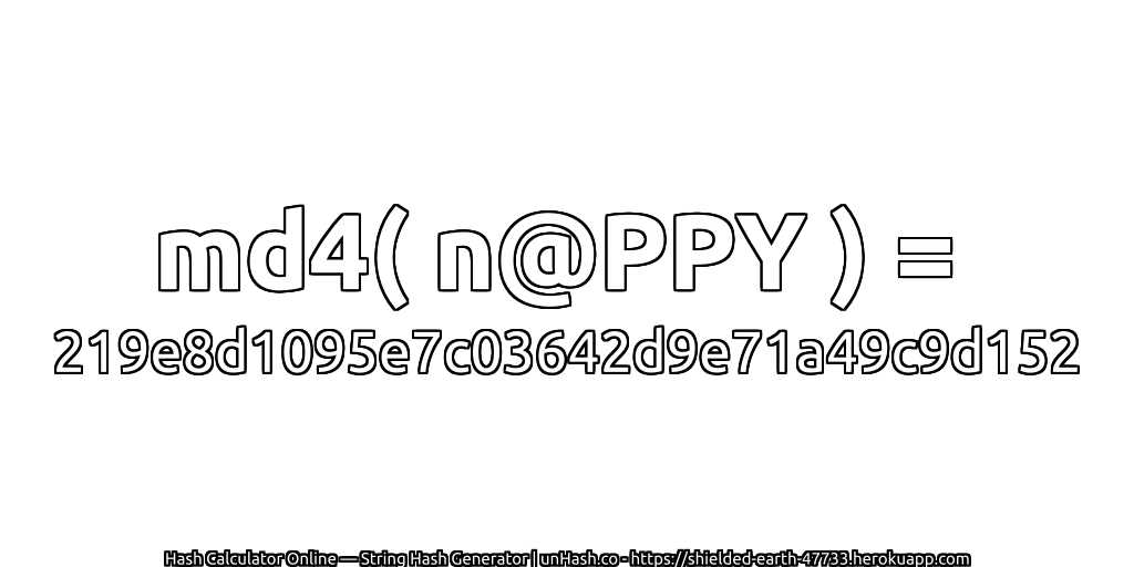 md4( n@PPY ) = 219e8d1095e7c03642d9e71a49c9d152 | unHash.co