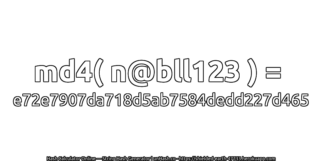 md4( n@bll123 ) = e72e7907da718d5ab7584dedd227d465 | unHash.co