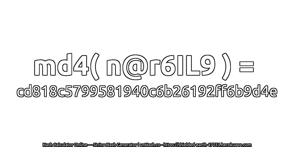 md4( n@r6IL9 ) = cd818c5799581940c6b26192ff6b9d4e | unHash.co