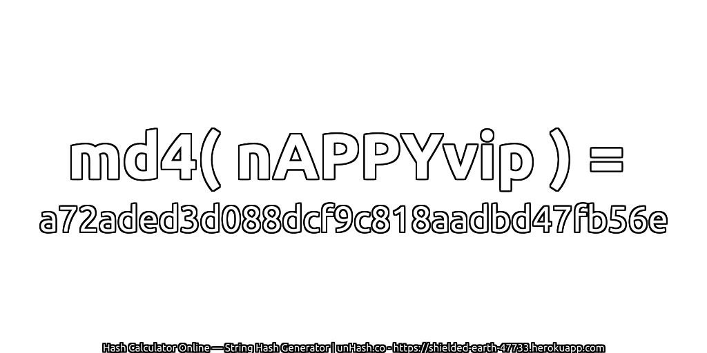 md4( nAPPYvip ) = a72aded3d088dcf9c818aadbd47fb56e | unHash.co
