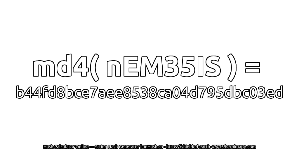md4( nEM35IS ) = b44fd8bce7aee8538ca04d795dbc03ed | unHash.co
