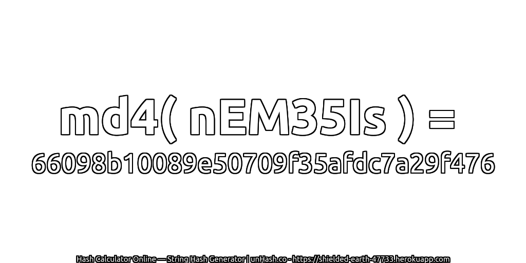 md4( nEM35Is ) = 66098b10089e50709f35afdc7a29f476 | unHash.co