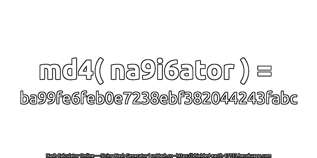 md4( na9i6ator ) = ba99fe6feb0e7238ebf382044243fabc | unHash.co