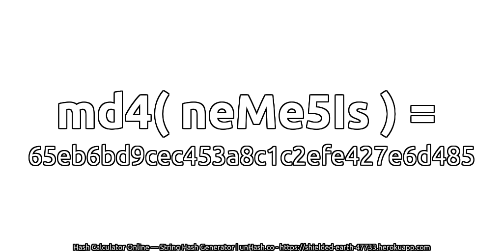 md4( neMe5Is ) = 65eb6bd9cec453a8c1c2efe427e6d485 | unHash.co
