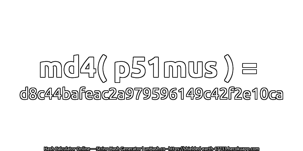 md4( p51mus ) = d8c44bafeac2a979596149c42f2e10ca | unHash.co