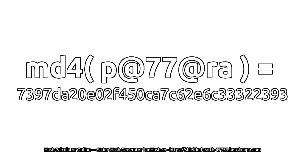 md4( p@77@ra ) = 7397da20e02f450ca7c62e6c33322393 | unHash.co