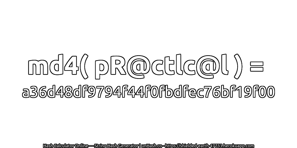 md4( pR@ctlc@l ) = a36d48df9794f44f0fbdfec76bf19f00 | unHash.co