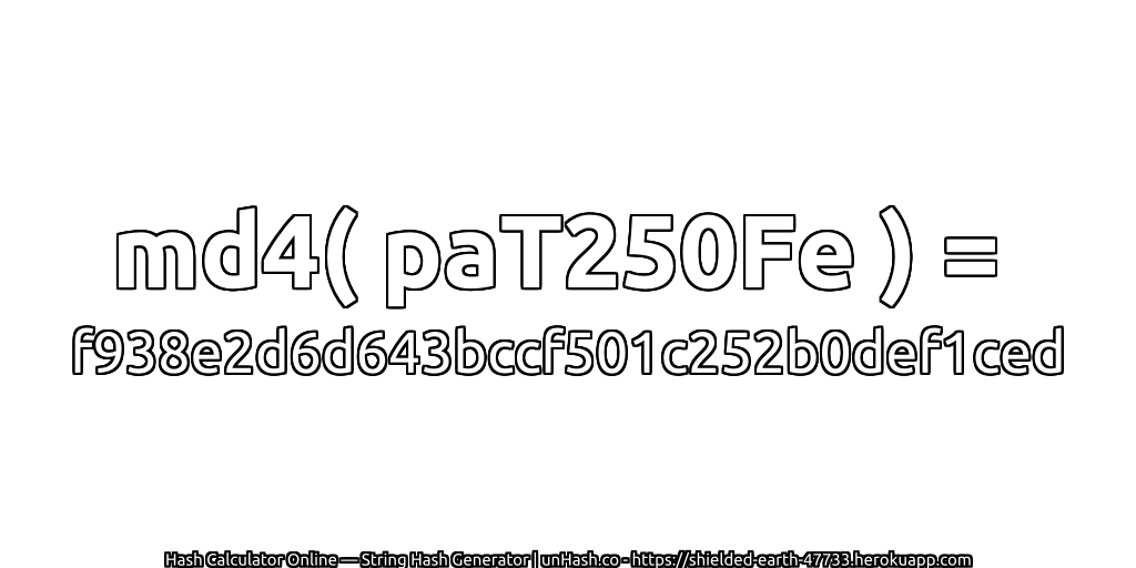 md4( paT250Fe ) = f938e2d6d643bccf501c252b0def1ced | unHash.co