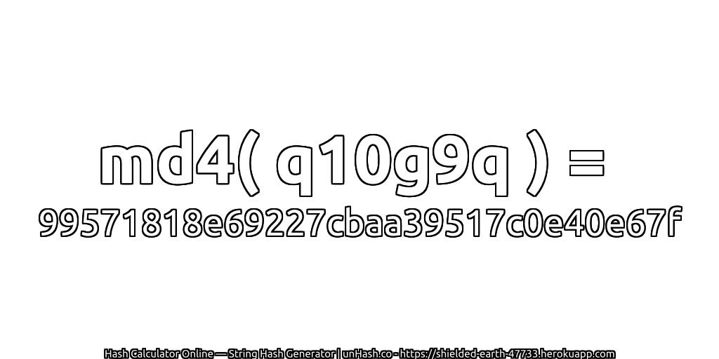 md4( q10g9q ) = 99571818e69227cbaa39517c0e40e67f | unHash.co