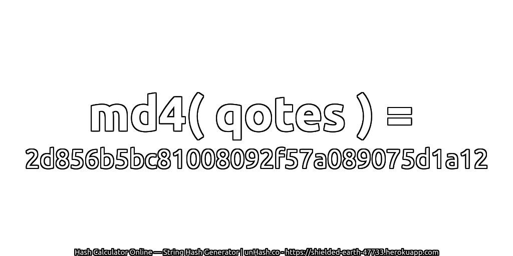 md4( qotes ) = 2d856b5bc81008092f57a089075d1a12 | unHash.co