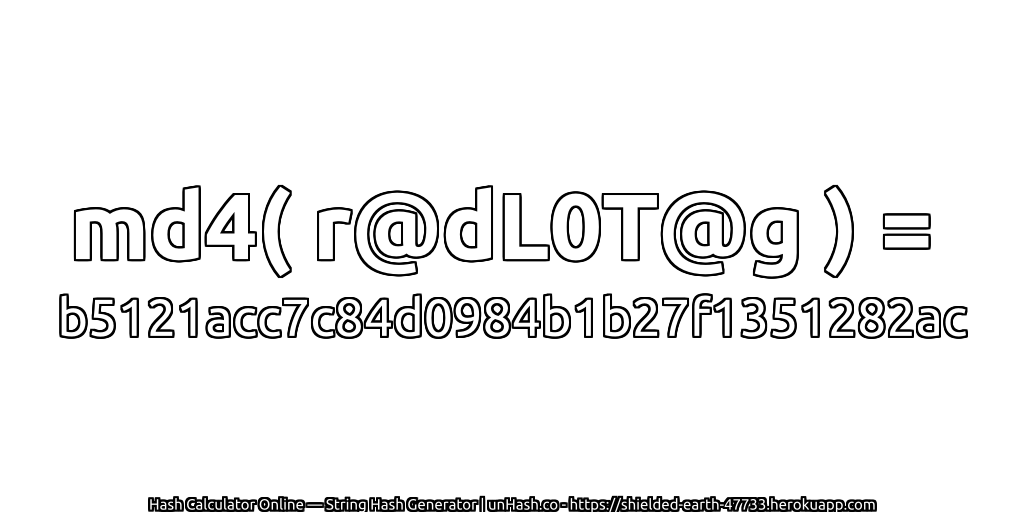 md4( r@dL0T@g ) = b5121acc7c84d0984b1b27f1351282ac | unHash.co