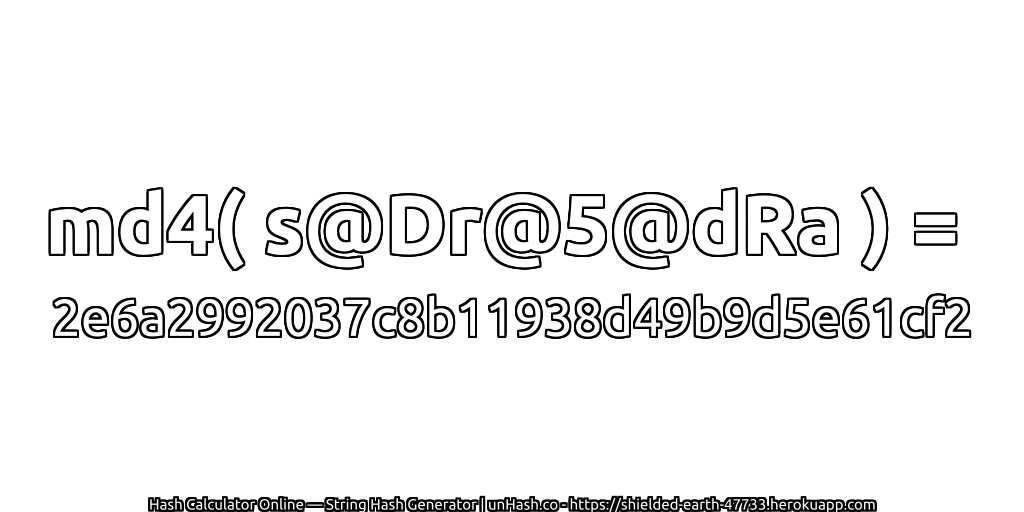 md4( s@Dr@5@dRa ) = 2e6a2992037c8b11938d49b9d5e61cf2 | unHash.co