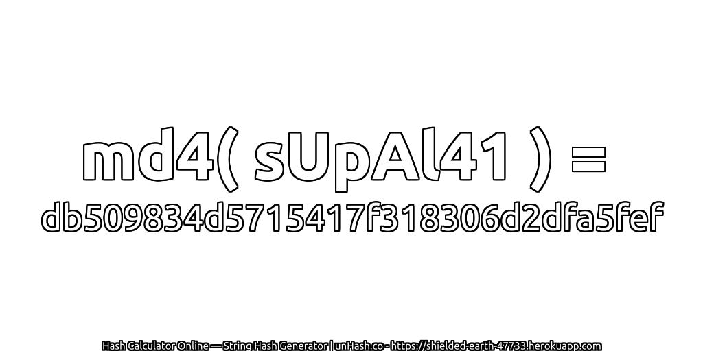 md4( sUpAl41 ) = db509834d5715417f318306d2dfa5fef | unHash.co