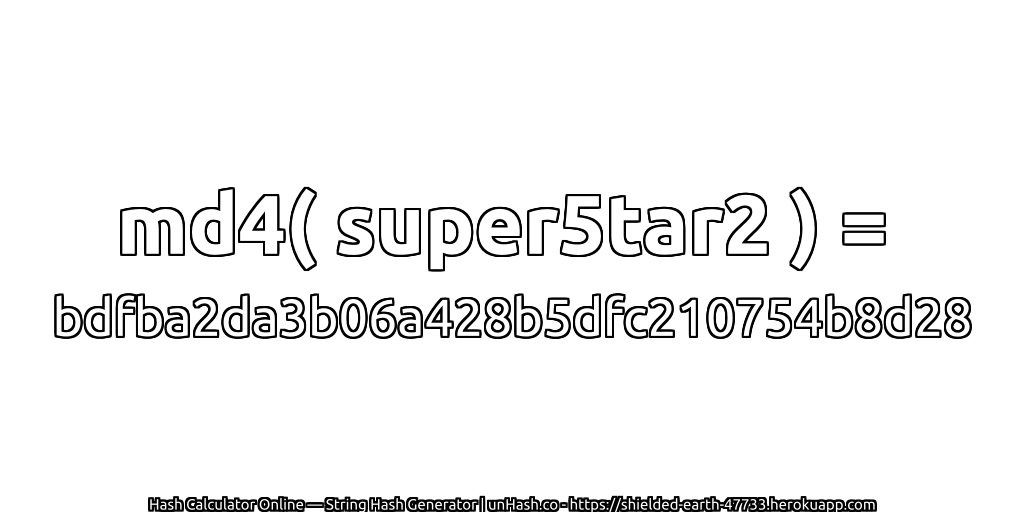 md4( super5tar2 ) = bdfba2da3b06a428b5dfc210754b8d28 | unHash.co