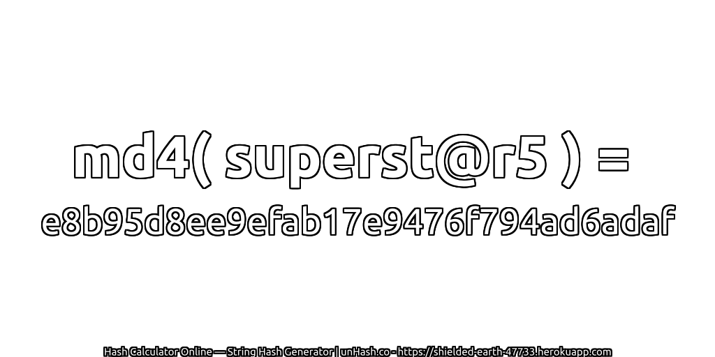 md4( superst@r5 ) = e8b95d8ee9efab17e9476f794ad6adaf | unHash.co