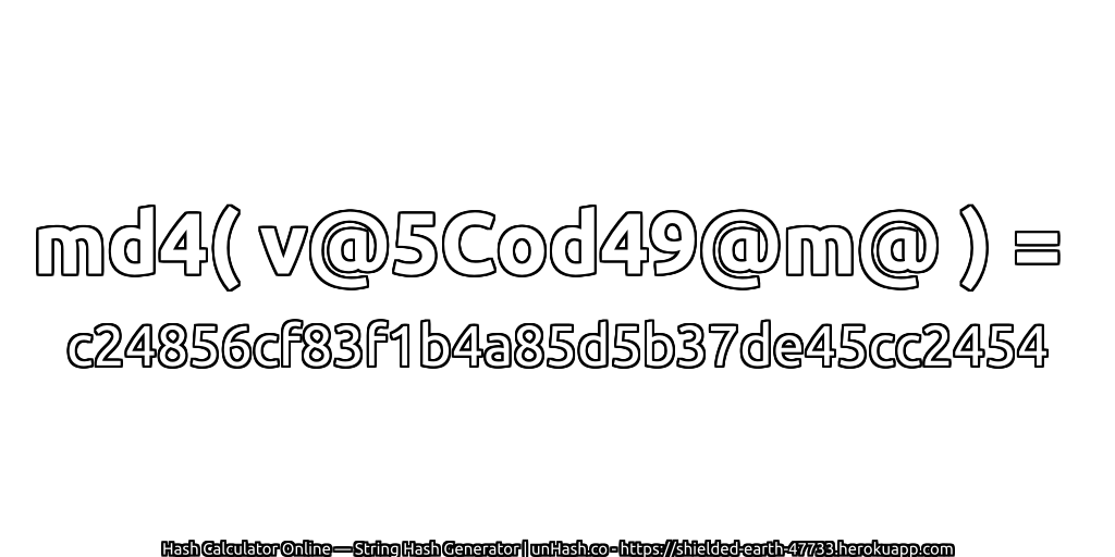 md4( v@5Cod49@m@ ) = c24856cf83f1b4a85d5b37de45cc2454 | unHash.co