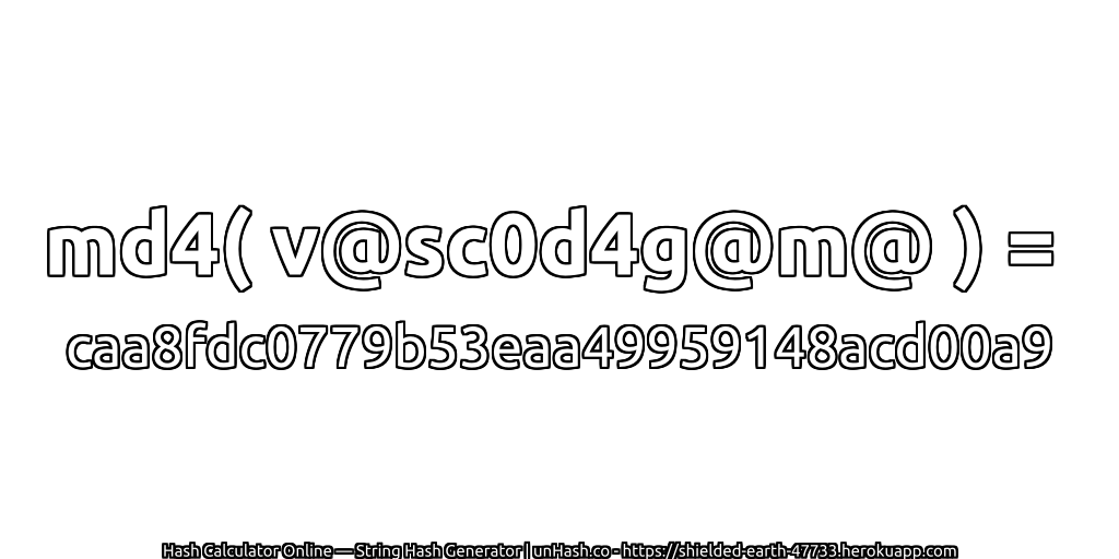 md4( v@sc0d4g@m@ ) = caa8fdc0779b53eaa49959148acd00a9 | unHash.co