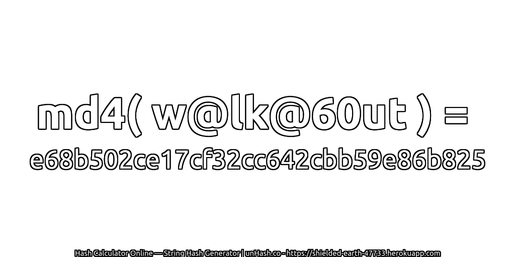 md4( w@lk@60ut ) = e68b502ce17cf32cc642cbb59e86b825 | unHash.co