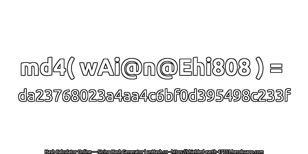 md4( wAi@n@Ehi808 ) = da23768023a4aa4c6bf0d395498c233f | unHash.co