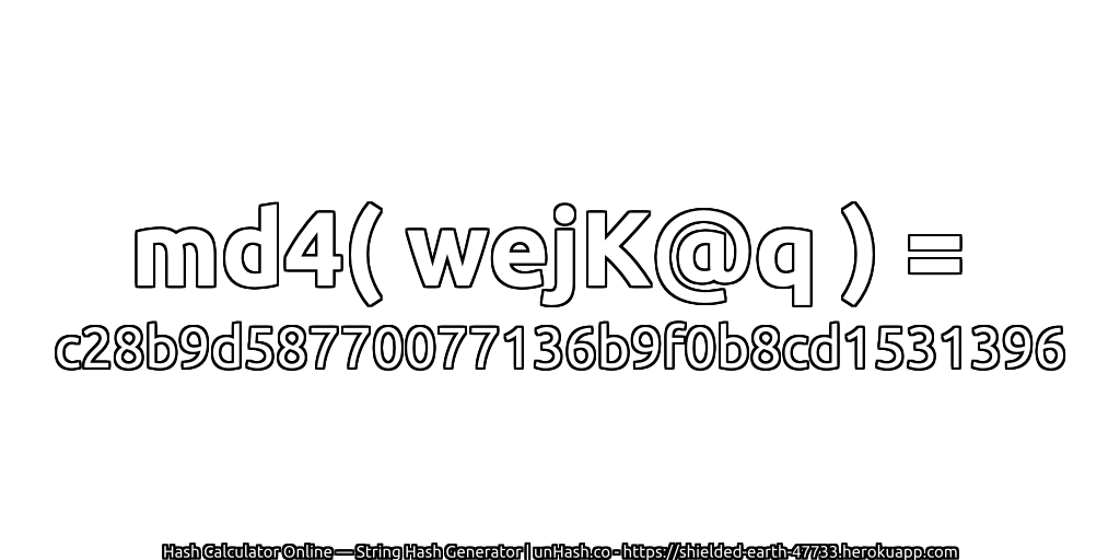 md4( wejK@q ) = c28b9d58770077136b9f0b8cd1531396 | unHash.co