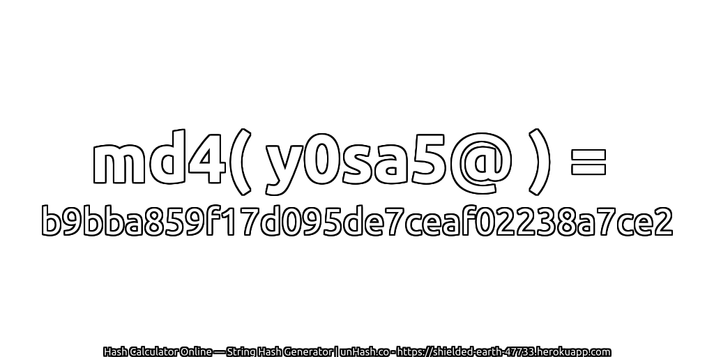 md4( y0sa5@ ) = b9bba859f17d095de7ceaf02238a7ce2 | unHash.co