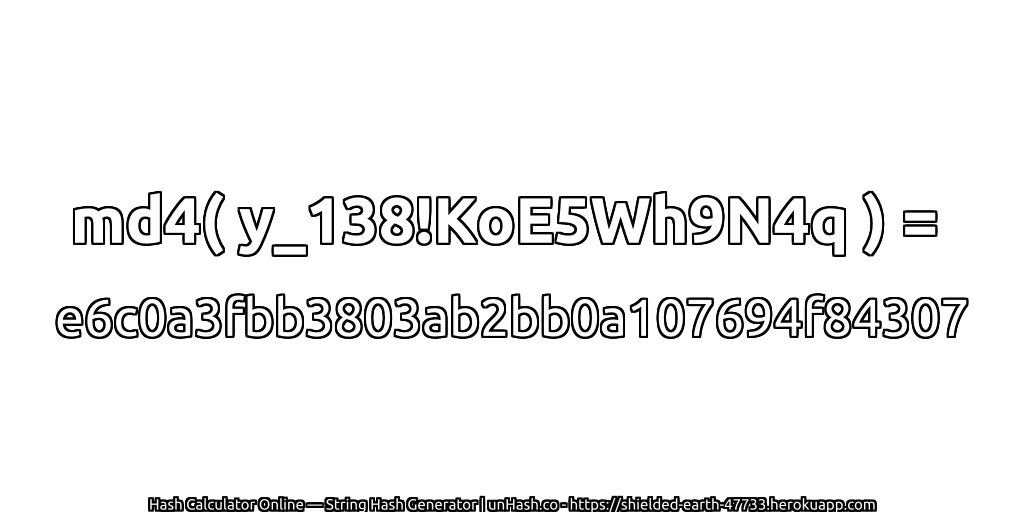 md4( y_138!KoE5Wh9N4q ) = e6c0a3fbb3803ab2bb0a107694f84307 | unHash.co