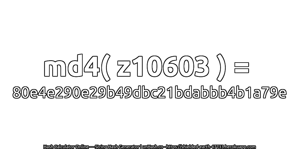 md4( z10603 ) = 80e4e290e29b49dbc21bdabbb4b1a79e | unHash.co