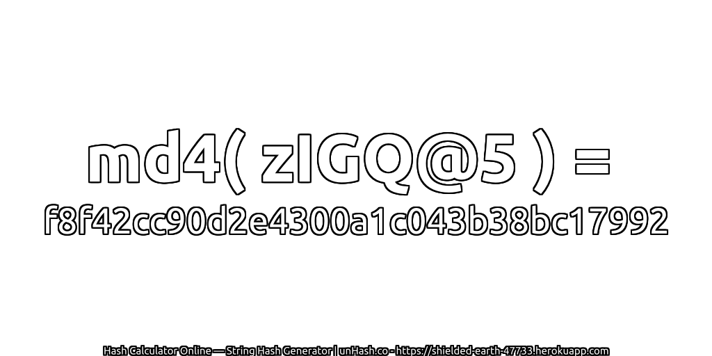 md4( zIGQ@5 ) = f8f42cc90d2e4300a1c043b38bc17992 | unHash.co