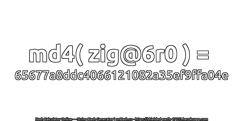 md4( zig@6r0 ) = 65677a8ddc4066121082a35ef9ffa04e | unHash.co