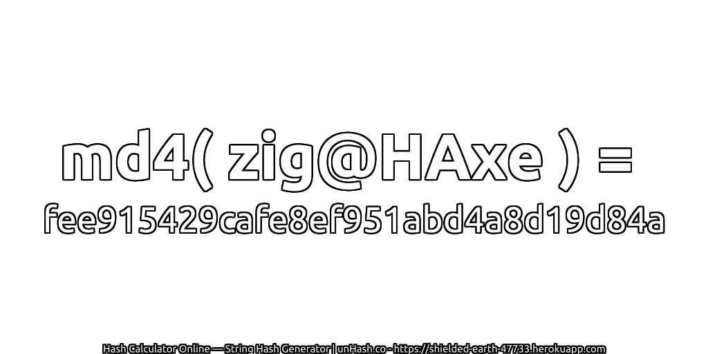 md4( zig@HAxe ) = fee915429cafe8ef951abd4a8d19d84a | unHash.co