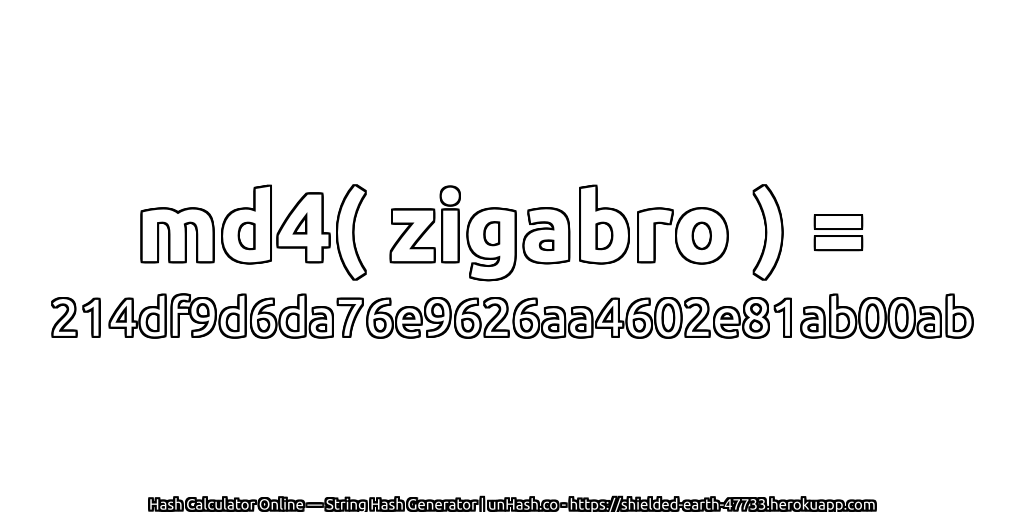 md4( zigabro ) = 214df9d6da76e9626aa4602e81ab00ab | unHash.co