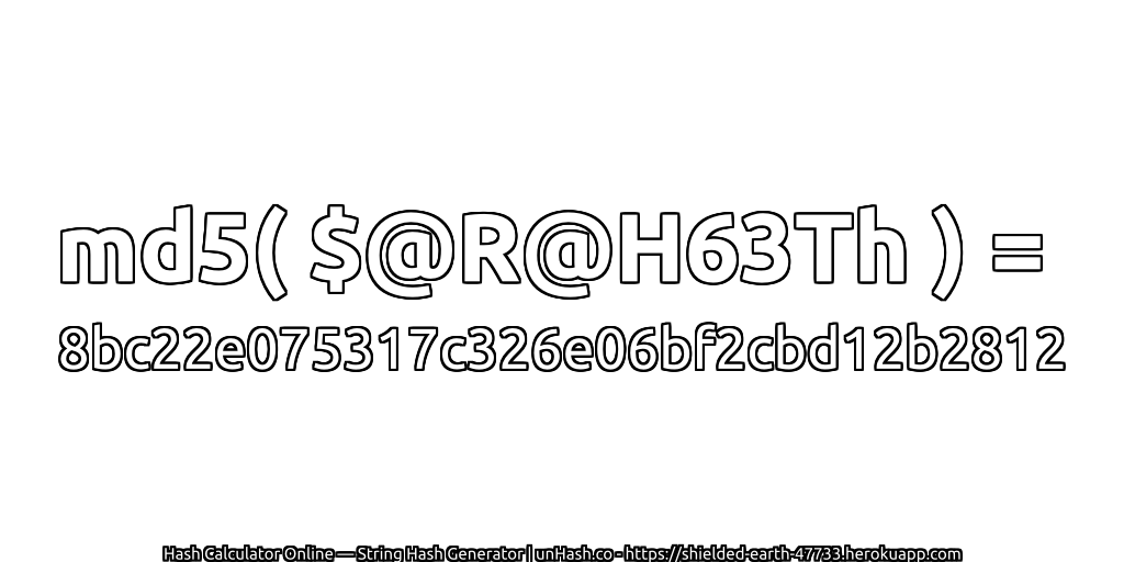 md5( $@R@H63Th ) = 8bc22e075317c326e06bf2cbd12b2812 | unHash.co
