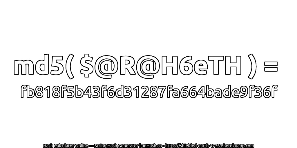 md5( $@R@H6eTH ) = fb818f5b43f6d31287fa664bade9f36f | unHash.co