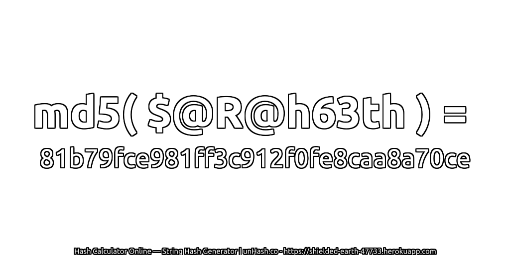 md5( $@R@h63th ) = 81b79fce981ff3c912f0fe8caa8a70ce | unHash.co