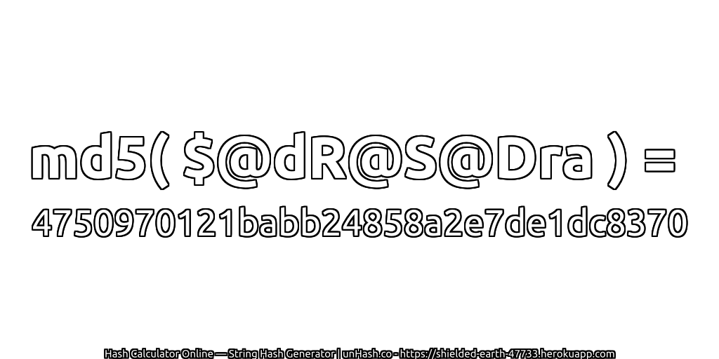 md5( $@dR@S@Dra ) = 4750970121babb24858a2e7de1dc8370 | unHash.co